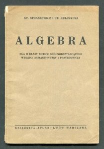 Straszewicz St[efan], Kulczycki St[efan]. - Algebra dla II klasy liceum ogólnokształcącego, wydział humanistyczny i przyrodniczy