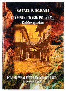 SCHARF Rafael F. - Co mnie i tobie Polsko... Eseje bez uprzedzeń. 