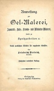 Dietrich Friedrich - Anweisung zur Oel-Malerei, Aquarell-, Holz-, Fresko-, und Miniatur-Malerei sowie zu Spritzarbeiten. Nebst praktischen Winken fur angehende Kunstler. Von ... Funfzehnte verbesserte Auflage