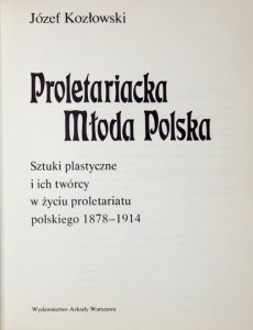 KOZŁOWSKI Józef - Proletariacka Młoda Polska. Sztuki plastyczne i ich twórcy w życiu proletariatu polskiego 1878-1914.