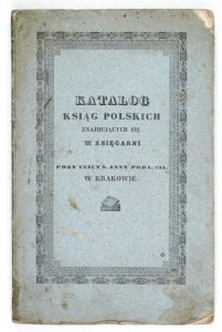 KATALOG ksiąg polskich znajdujących się w księgarni przy ulicy ś. Anny pod l. 311. w Krakowie.