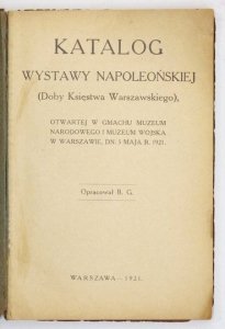 [GEMBARZEWSKI Bronisław] - Katalog Wystawy Napoleońskiej (doby Księstwa Warszawskiego), otwartej w gmachu Muzeum Narodowego i Muzeum Wojska w Warszawie dn. 5 maja r. 1921. Oprac. B G. [krypt.].