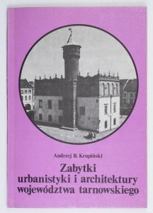 Krupiński Andrzej B. - Zabytki urbanistyki i architektury województwa tarnowskiego