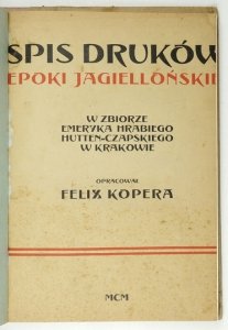 KOPERA Felix - Spis druków epoki jagiellońskiej w zbiorze Emeryka hr. Hutten-Czapskiego w Krakowie.