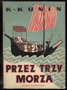 Kunin K. - Przez trzy morza. Powieść historyczna. [Okładkę proj. Mieczysław Antuszewicz]
