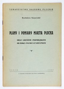 STASZEWSKI Kazimierz - Plany i pomiary miasta Płocka oraz gruntów podmiejskich od roku 1793 do lat ostatnich.