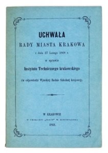 UCHWAŁA Rady Miasta Krakowa z dnia 27 lutego 1868 r. w sprawie Instytutu Technicznego krakowskiego (w odpowiedzi Wysokiej Radzie Szkolnej krajowej).