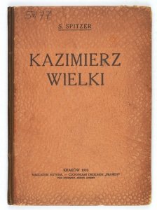 SPITZER S[alomon] - Kazimierz Wielki. W 600. rocznicę urodzin. Napisał ... dyrektor szkoły wydziałowej męskiej, oraz uzupełniającej przemysłowej i handlowej imienia Kazimierza Wielkiego