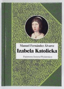 Alvarez Manuel Fernandez - Izabela Katolicka. Przeł. Jacek Antkowiak [Biografie Sławnych Ludzi]