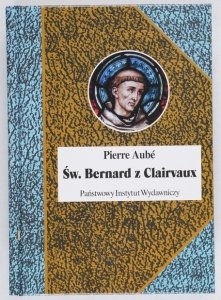Aube Pierre - Św. Bernard z Clairvaux. Przeł. Łukasz Maślanka [Biografie Sławnych Ludzi]