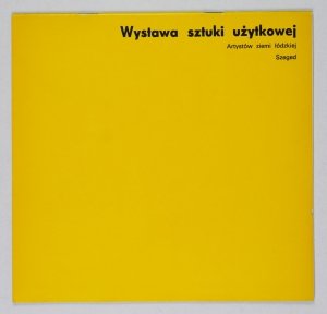 [KATALOG]. Biuro Wystaw Artystycznych w Łodzi, Zakłady Artystyczne ZPAP - Doświadczalne Pracownie Plastyczne. Wystawa sztuki użytkowej Artystów Ziemi Łódzkiej, Szeged 7-14 VI 1974