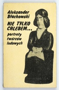 Błachowski Aleksander - Nie tylko chlebem ... Portrety twórców ludowych