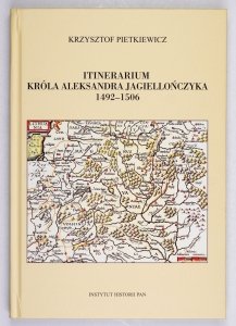 Pietkiewicz Krzysztof - Itinerarium króla Aleksandra Jagiellończyka 1492-1506