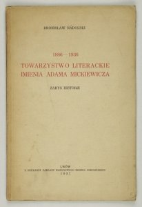 NADOLSKI Bronisław - Towarzystwo Literackie imienia Adama Mickiewicza. Zarys historji. 1886-1936.