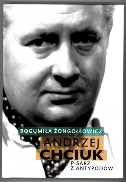 Żongołłowicz Bogumiła - Andrzej Chciuk. Pisarz z antypodów. Wyd. II. 2021