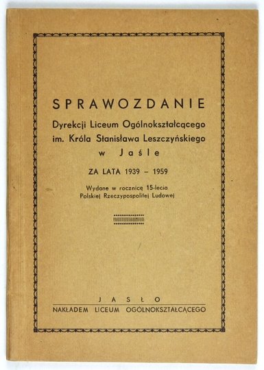 SPRAWOZDANIE Dyrekcji Liceum Ogólnokształcącego im. Króla Stanisława Leszczyńskiego w Jaśle za lata 1939-1959.