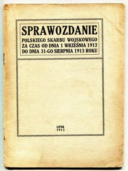 Sprawozdanie Polskiego Skarbu Wojskowego za czas od dnia od 1 IX 1912 r. do dnia 31 VIII 1913 roku
