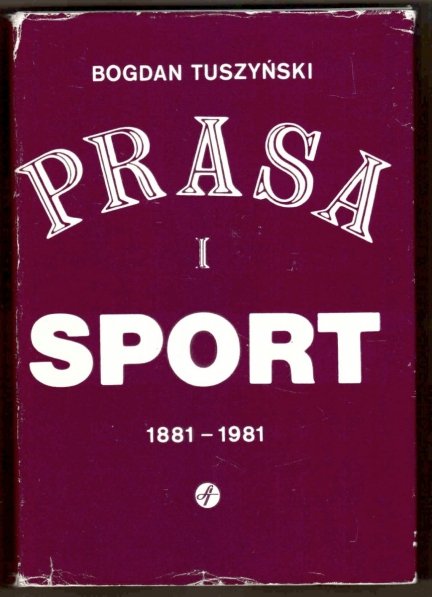 Tuszyński Bogdan - Prasa i sport. Wydawnictwo z okazji 100-lecia prasy sportowej 1881-1981