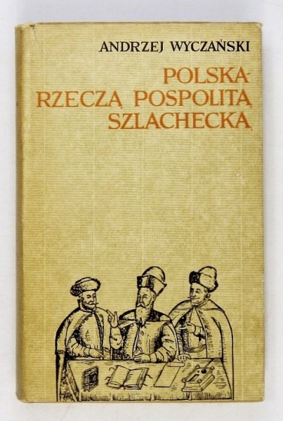 Wyczański Andrzej - Polska rzeczą pospolitą szlachecką 1454-1764