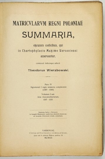 WIERZBOWSKI Teodor - Matricularum Regni Poloniae summaria excussis codicibus, qui in Chartophylacio Maximo Varsoviensi asservantur. Pars 4: Sigismundi I regis tempora complectens (1507-1548). Vol. 2: Acta vicecancellariorum 1507-1535.