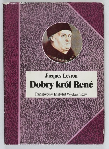 Levron Jacques - Dobry król Rene. Przeł. Irena Dewitz  [Biografie Sławnych Ludzi]