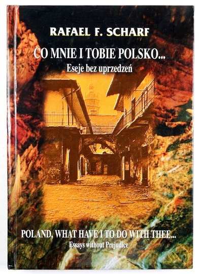 SCHARF Rafael F. - Co mnie i tobie Polsko... Eseje bez uprzedzeń.