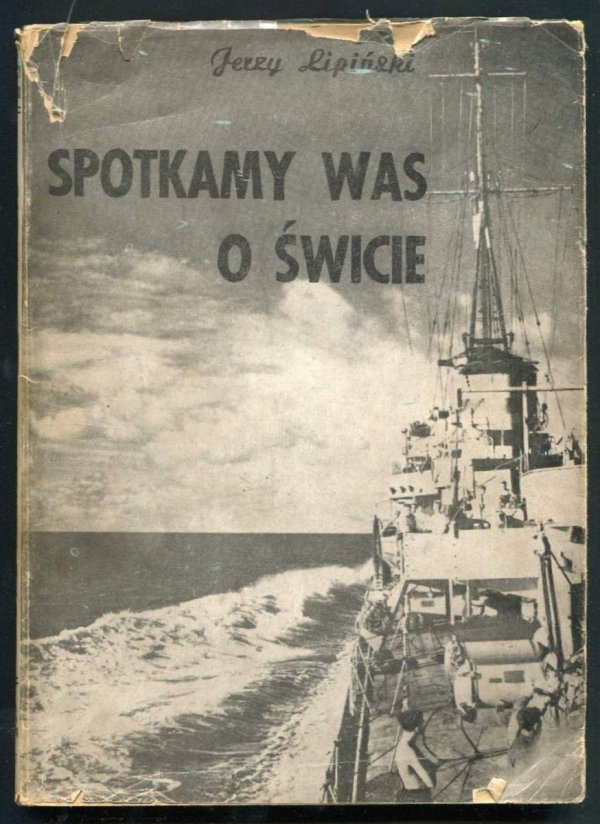 Lipiński Jerzy - Spotkamy was o świcie. Powieść morska osnuta na tle służby na kontrtorpedowcu w czasie ostatniej wojny.