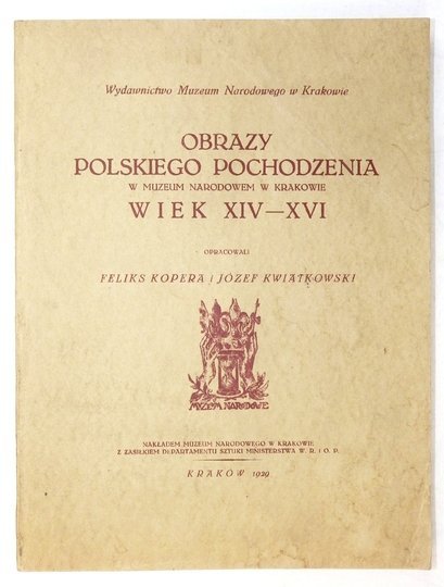 KOPERA Feliks, KWIATKOWSKI Józef - Obrazy polskiego pochodzenia w Muzeum Narodowem w Krakowie. Wiek XIV-XVI. Oprac. ...