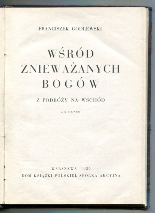 Godlewski Franciszek - Wśród znieważanych bogów. Z podróży na wschód. Z 32 rycinami