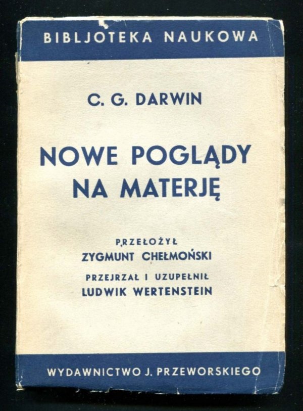 Darwin C[harles] G.- Nowe poglądy na materję. Przełożył Zygmunt Chełmoński. Przejrzał i uzupełnił Ludwik Wertenstein