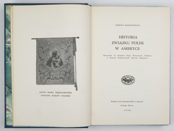 KARŁOWICZOWA Jadwiga - Historia Związku Polek w Ameryce. Przyczynki do poznania Duszy Wychodztwa Polskiego w Stanach Zjednoczonych Ameryki Północnej.