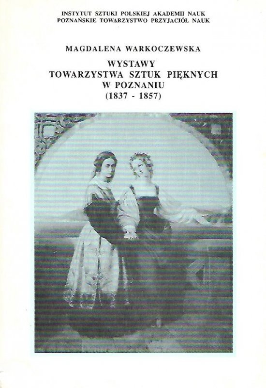 Warkoczewska Magdalena - Wystawy Towarzystwa Sztuk Pięknych w Poznaniu (1837-1857). Materiały źródłowe opracowała ...