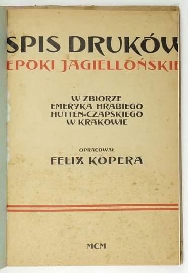 KOPERA Felix - Spis druków epoki jagiellońskiej w zbiorze Emeryka hr. Hutten-Czapskiego w Krakowie.