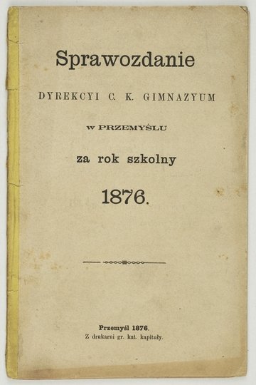 SPRAWOZDANIE Dyrekcyi c.k. Gimnazyum w Przemyślu za rok szkolny 1876