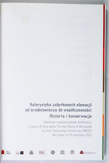KOLORYSTYKA zabytkowych elewacji od średniowiecza do współczesności. Historia i konserwacja. Materiały międzynarodowej konferencji z okazji 30-lecia wpisu Starego Miasta w Warszawie na Listę Światowego Dziedzictwa Unesco Warszawa 22-24 września 2010.