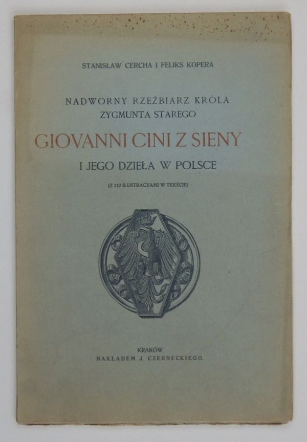 [RZEŹBA] Cercha Stanisław, Kopera Feliks - Nadworny rzeźbiarz króla Zygmunta Starego Giovanni Cini z Sieny i jego dzieła w Polsce. (Z 112 ilustr. w tekście)