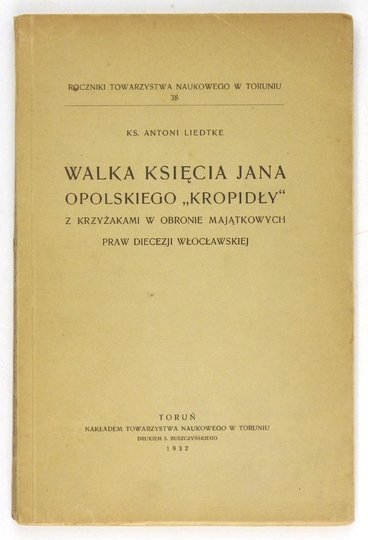 LIEDTKE Antoni - Walka księcia Jana Opolskiego &quot;Kropidły&quot; z Krzyżakami w obronie majątkowych praw diecezji opolskiej.