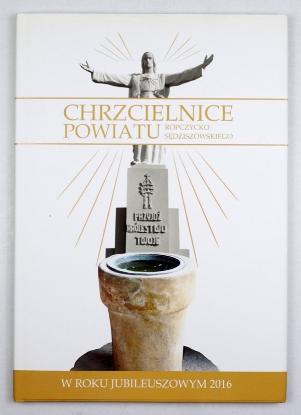 Magdoń Jacek - Chrzcielnice Powiatu Ropczycko-Sędziszowskiego w Roku Jubileuszowym 2016. Red. ...