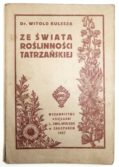 KULESZA Witold - Ze świata roślinności tatrzańskiej. Szkice i opisy najciekawszych i najpiękniej zakwitających tatrzańskich roślin [...]. 1927