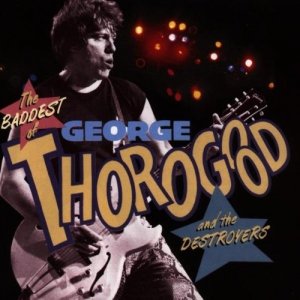 George Thorogood & The Destroyers - The Baddest Of George Thorogood And The Destroyers (CD)