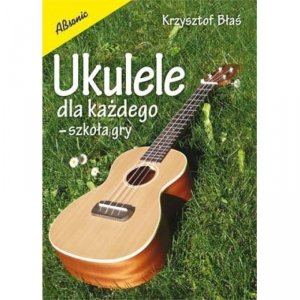 Ukulele dla każdego - szkoła gry  Krzysztof Błaś 