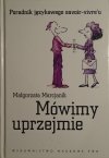 Małgorzata Marcjanik • Mówimy uprzejmie. Poradnik językowego savoir-vivre'u