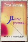 Teresa Dobrzyńska Mówiąc przenośnie. Studia o metaforze
