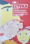 red. Maria Jabłońska Sztuka jako przestrzeń edukacyjna. Teoria i praktyka