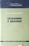 George C. Vaillant • Aztekowie z Meksyku: Powstanie, rozwój i upadek narodu azteckiego 