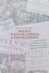 Joanna Partyka Między Scientia Curiosa a Encyklopedią. Europejskie konteksty dla staropolskich kompediów wiedzy