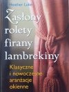 Heather Luke Zasłony, rolety, firany, lambrekiny. Klasyczne i nowoczesne aranżacje okienne
