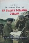 Grzegorz Motyka • Na białych Polaków obława. Wojska NKWD w walce z polskim podziemiem 1944-1953