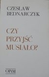 Czesław Bednarczyk • Czy przyjść musiało? [OPiM]