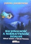Jarema Jakubowski • Racjonalność a normatywność działań. Alfred Schutz a Talcott Parsons